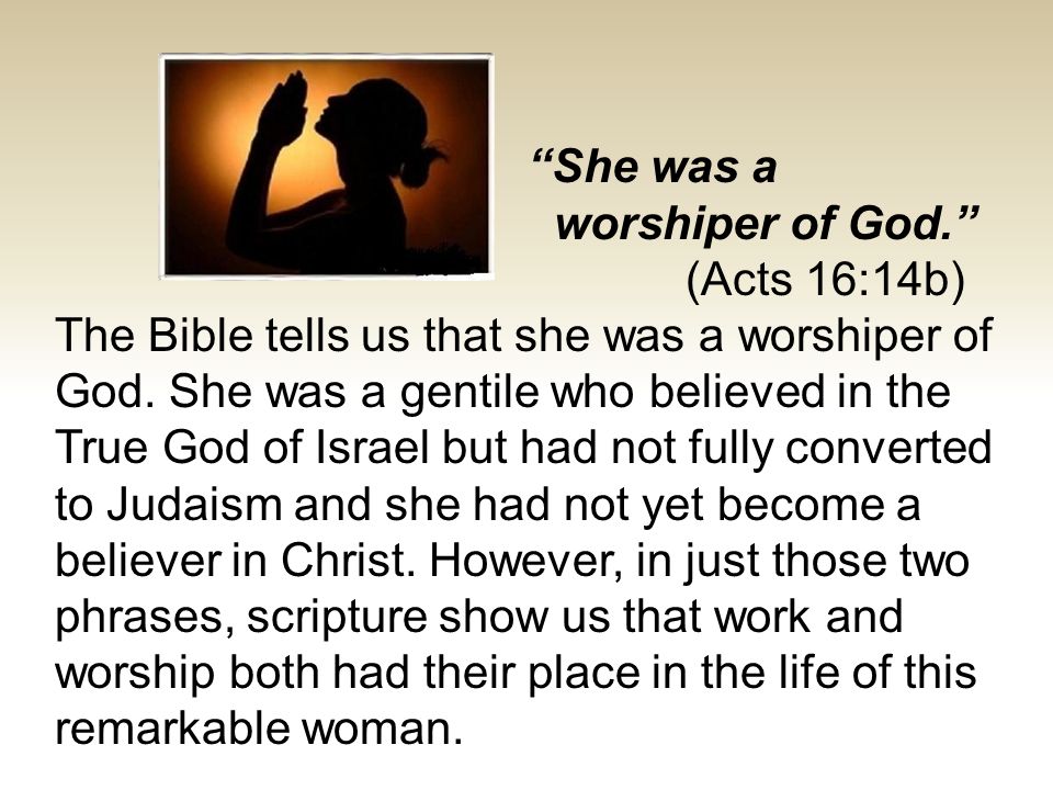 Lydia was a worshiper of God. The Lord opened her heart to respond to Paul’s message.”